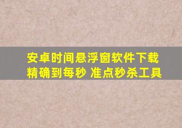 安卓时间悬浮窗软件下载 精确到每秒 准点秒杀工具